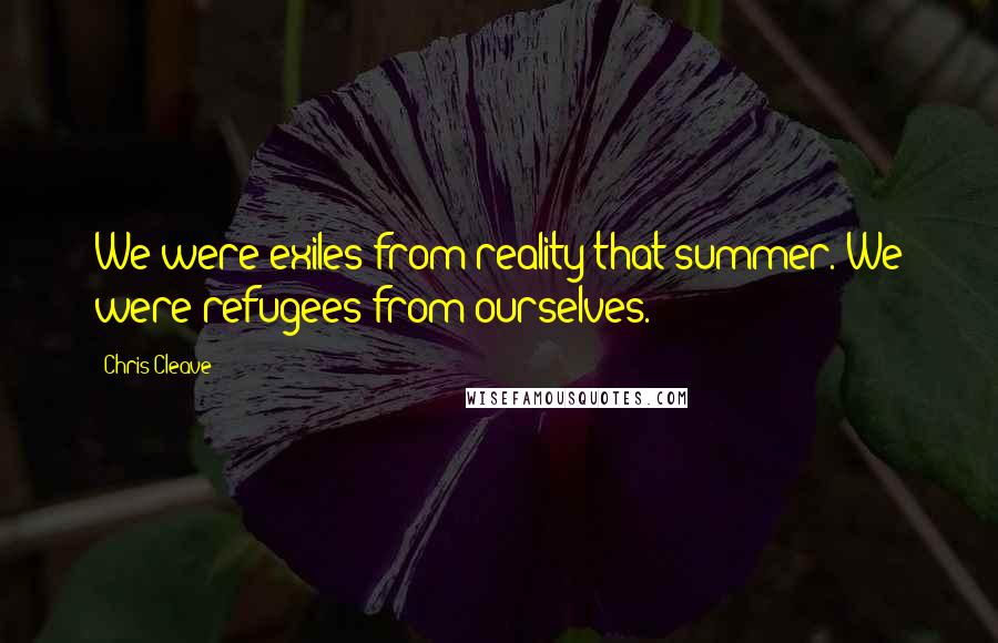 Chris Cleave Quotes: We were exiles from reality that summer. We were refugees from ourselves.