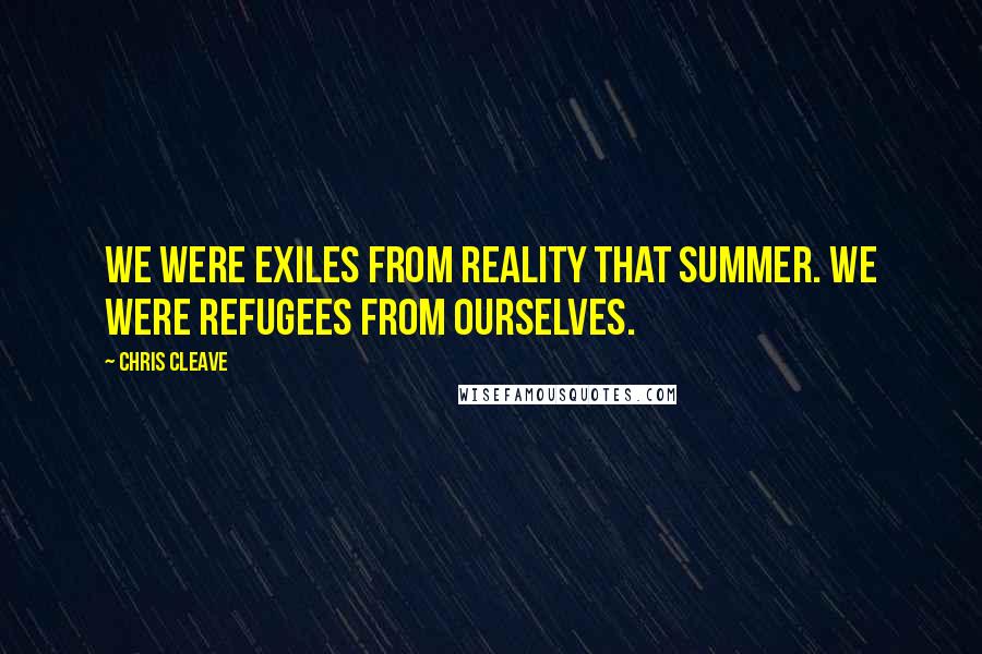 Chris Cleave Quotes: We were exiles from reality that summer. We were refugees from ourselves.