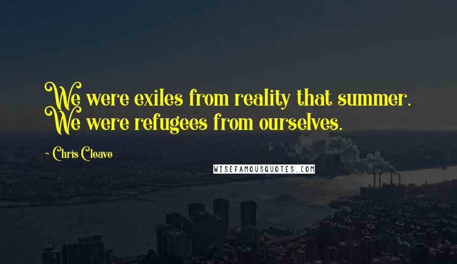 Chris Cleave Quotes: We were exiles from reality that summer. We were refugees from ourselves.