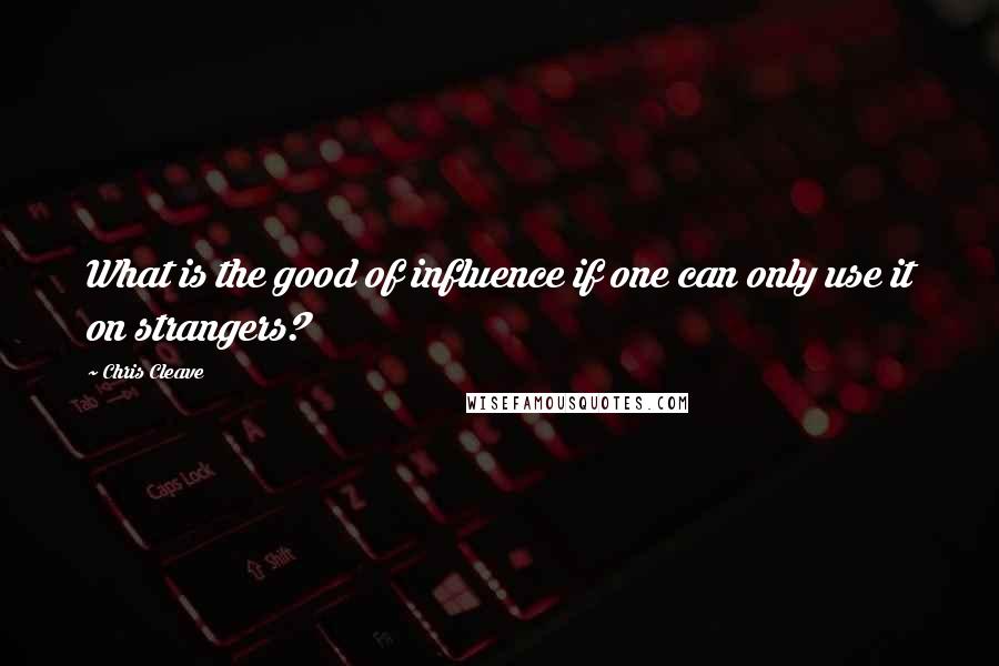 Chris Cleave Quotes: What is the good of influence if one can only use it on strangers?