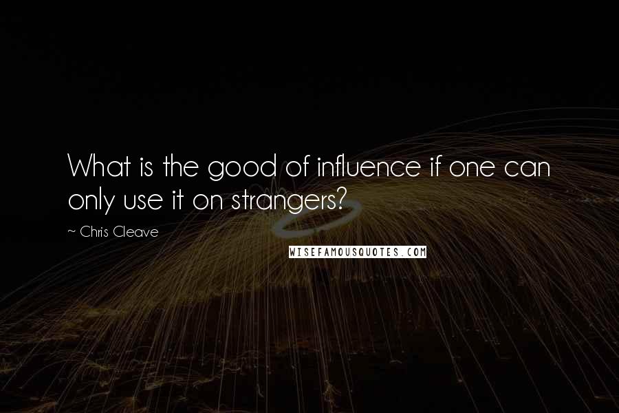 Chris Cleave Quotes: What is the good of influence if one can only use it on strangers?