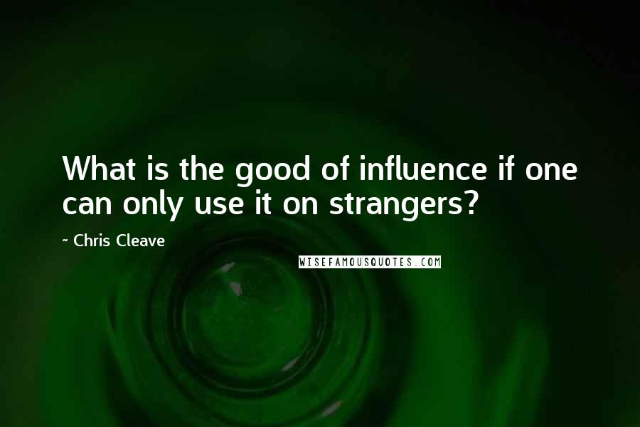 Chris Cleave Quotes: What is the good of influence if one can only use it on strangers?