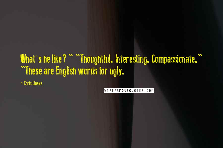 Chris Cleave Quotes: What's he like?" "Thoughtful. Interesting. Compassionate." "These are English words for ugly.