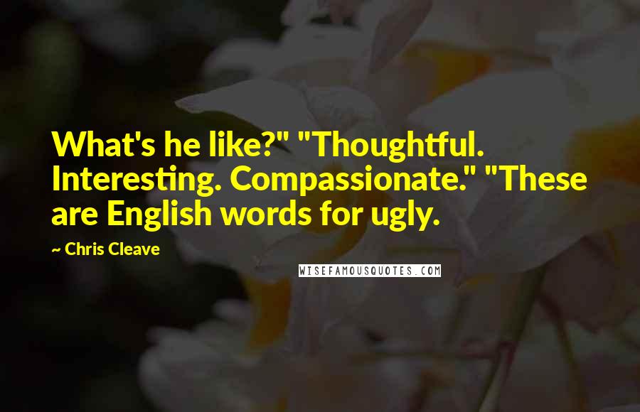 Chris Cleave Quotes: What's he like?" "Thoughtful. Interesting. Compassionate." "These are English words for ugly.