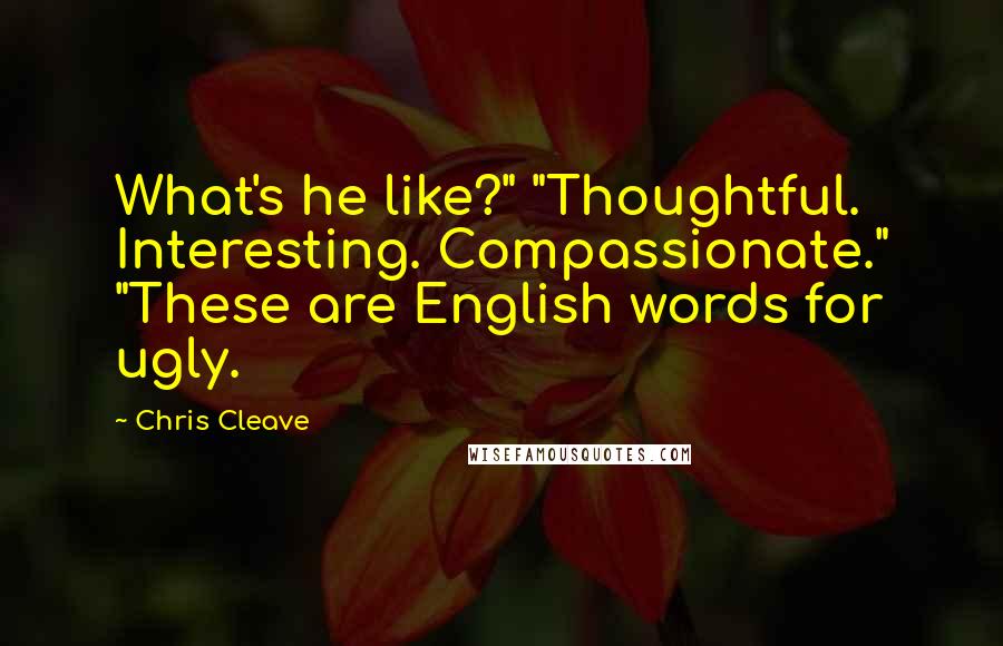 Chris Cleave Quotes: What's he like?" "Thoughtful. Interesting. Compassionate." "These are English words for ugly.