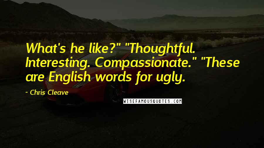 Chris Cleave Quotes: What's he like?" "Thoughtful. Interesting. Compassionate." "These are English words for ugly.