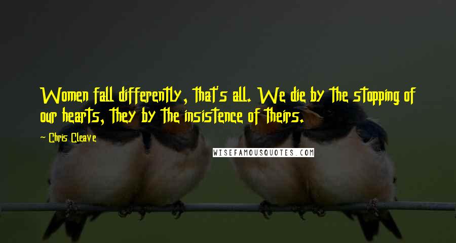 Chris Cleave Quotes: Women fall differently, that's all. We die by the stopping of our hearts, they by the insistence of theirs.