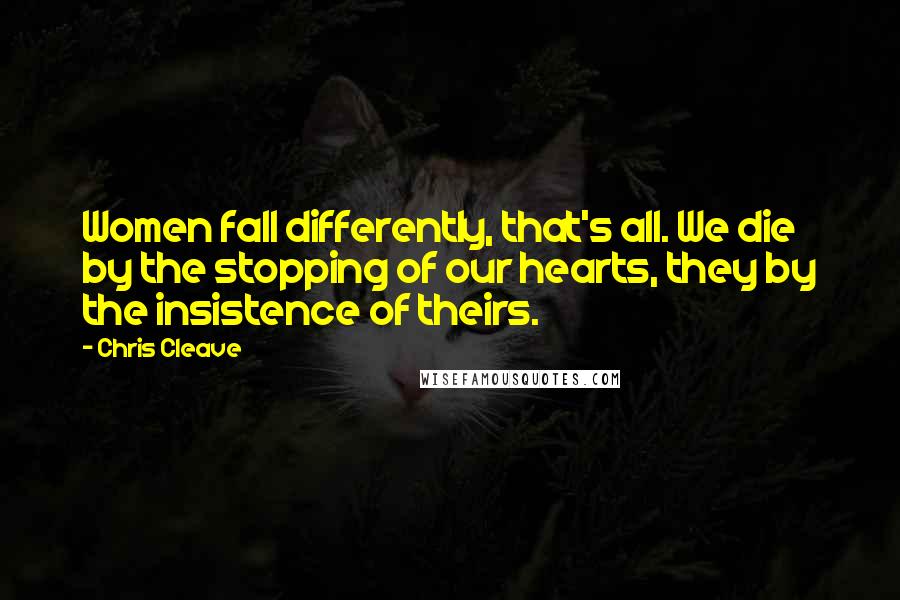 Chris Cleave Quotes: Women fall differently, that's all. We die by the stopping of our hearts, they by the insistence of theirs.