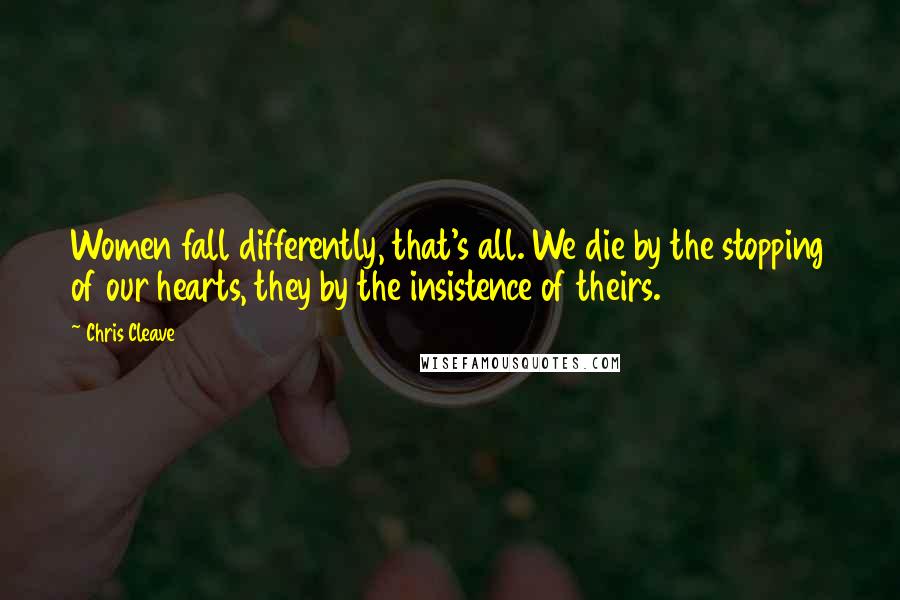 Chris Cleave Quotes: Women fall differently, that's all. We die by the stopping of our hearts, they by the insistence of theirs.