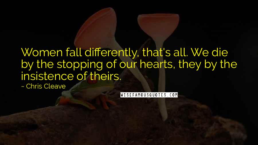 Chris Cleave Quotes: Women fall differently, that's all. We die by the stopping of our hearts, they by the insistence of theirs.