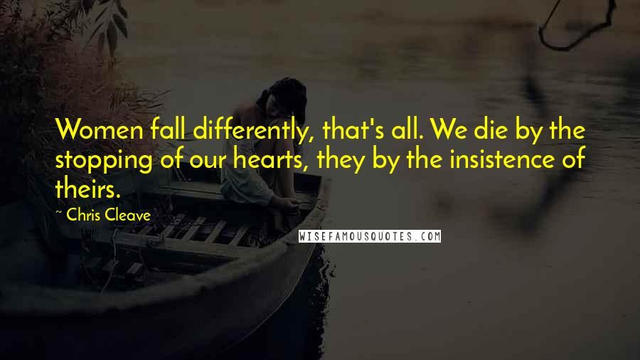 Chris Cleave Quotes: Women fall differently, that's all. We die by the stopping of our hearts, they by the insistence of theirs.