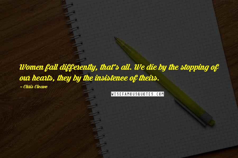 Chris Cleave Quotes: Women fall differently, that's all. We die by the stopping of our hearts, they by the insistence of theirs.