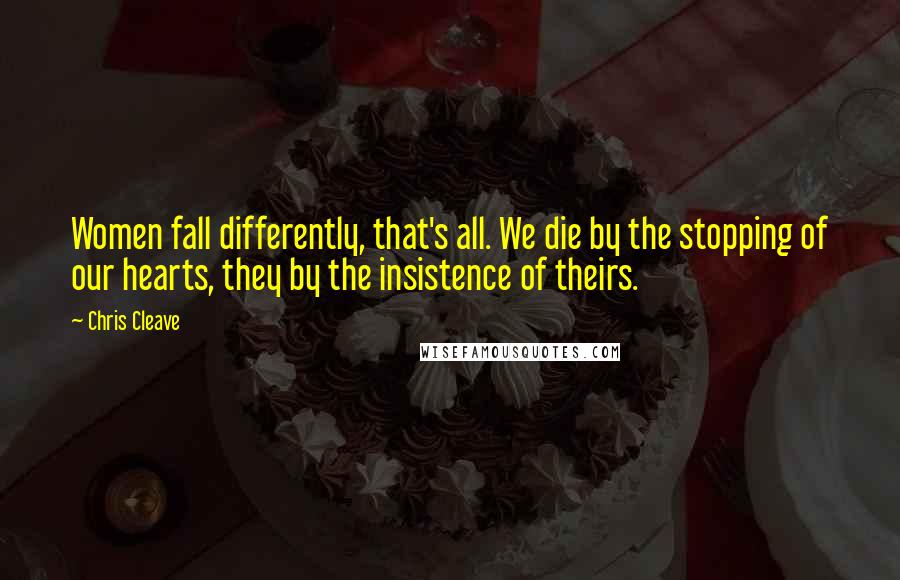 Chris Cleave Quotes: Women fall differently, that's all. We die by the stopping of our hearts, they by the insistence of theirs.
