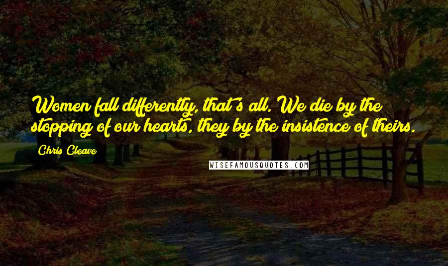 Chris Cleave Quotes: Women fall differently, that's all. We die by the stopping of our hearts, they by the insistence of theirs.