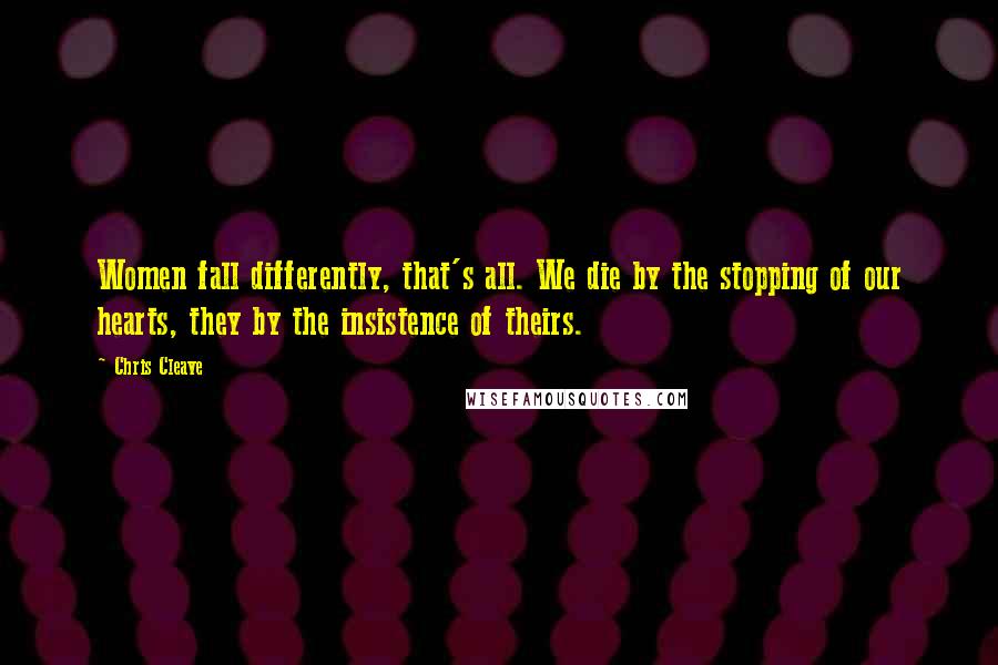Chris Cleave Quotes: Women fall differently, that's all. We die by the stopping of our hearts, they by the insistence of theirs.