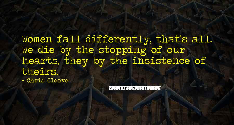 Chris Cleave Quotes: Women fall differently, that's all. We die by the stopping of our hearts, they by the insistence of theirs.