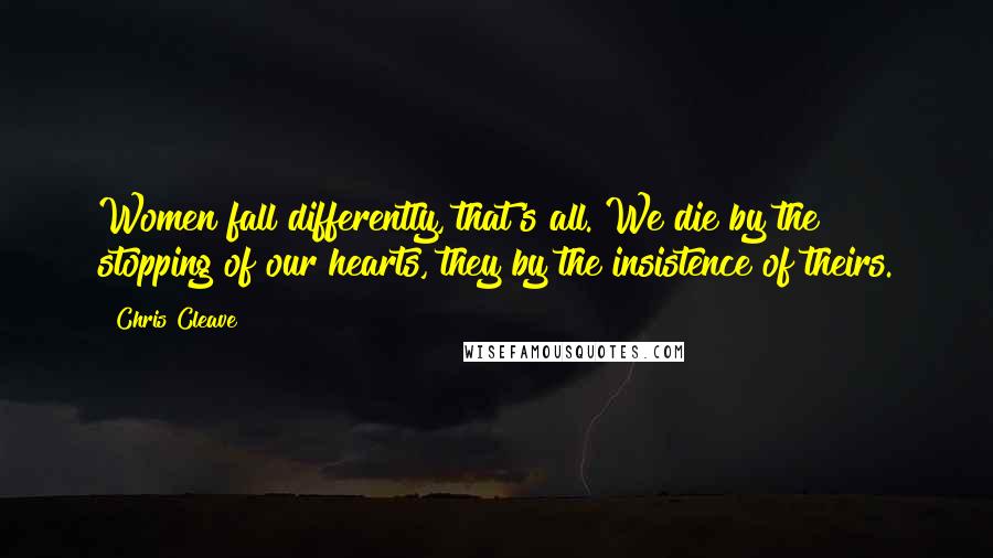 Chris Cleave Quotes: Women fall differently, that's all. We die by the stopping of our hearts, they by the insistence of theirs.