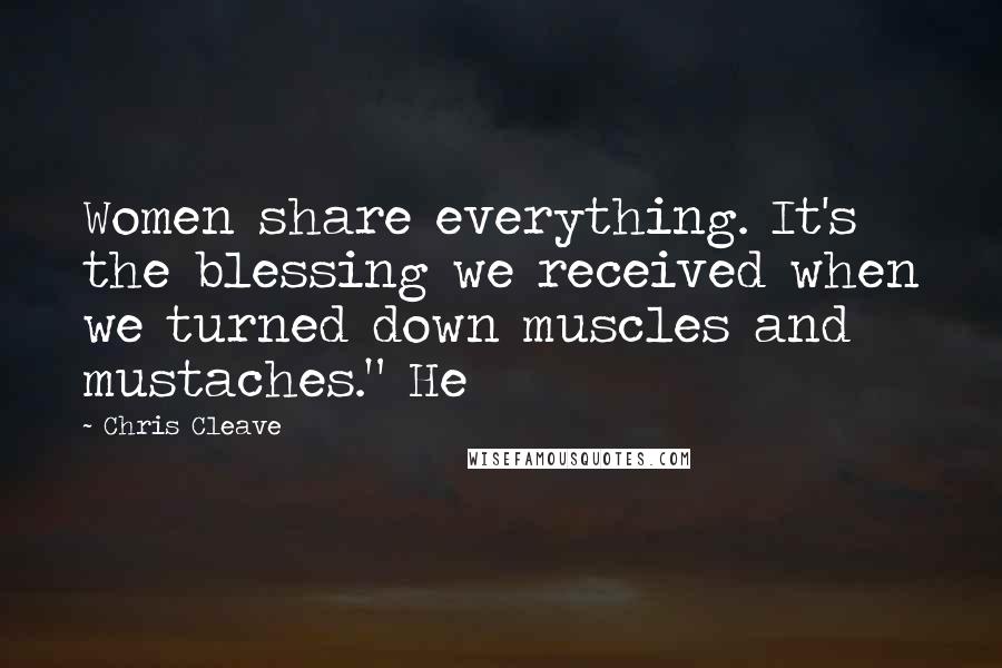 Chris Cleave Quotes: Women share everything. It's the blessing we received when we turned down muscles and mustaches." He