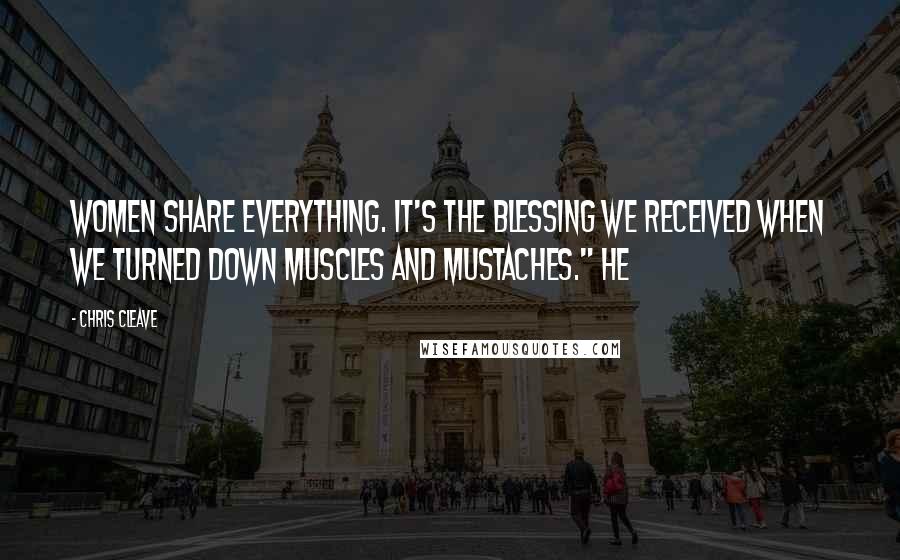 Chris Cleave Quotes: Women share everything. It's the blessing we received when we turned down muscles and mustaches." He