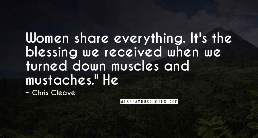 Chris Cleave Quotes: Women share everything. It's the blessing we received when we turned down muscles and mustaches." He