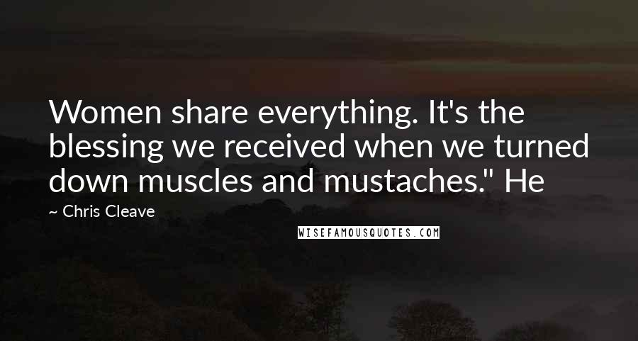 Chris Cleave Quotes: Women share everything. It's the blessing we received when we turned down muscles and mustaches." He