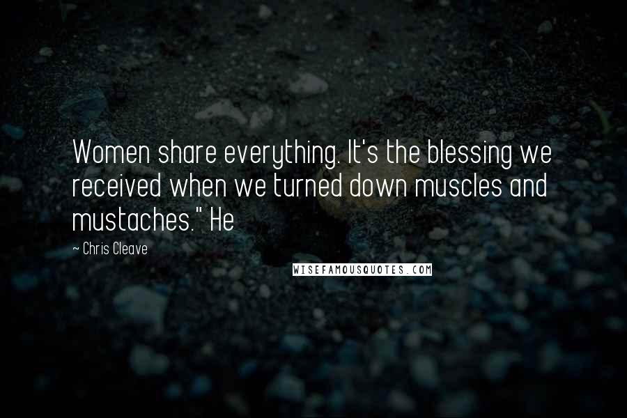 Chris Cleave Quotes: Women share everything. It's the blessing we received when we turned down muscles and mustaches." He