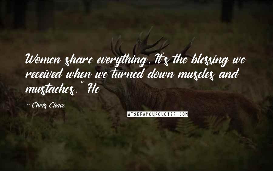 Chris Cleave Quotes: Women share everything. It's the blessing we received when we turned down muscles and mustaches." He