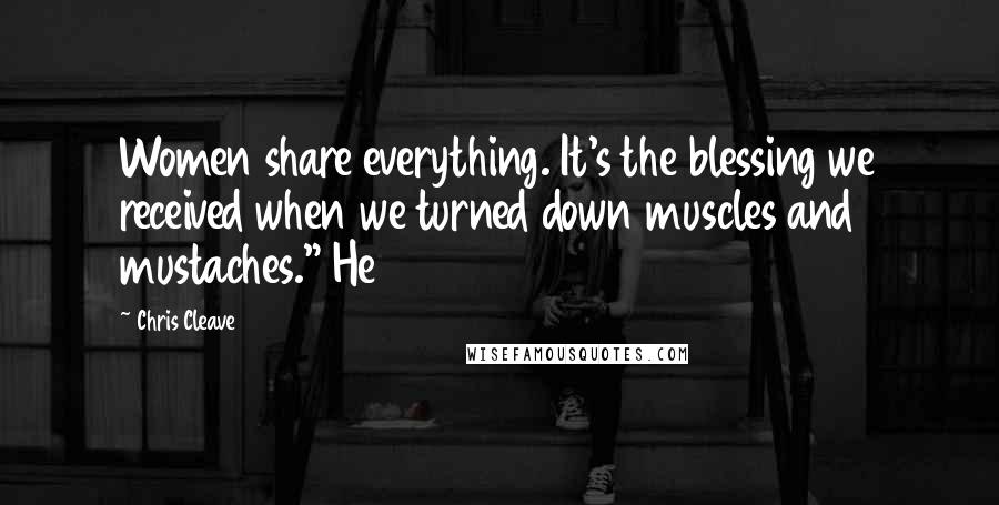 Chris Cleave Quotes: Women share everything. It's the blessing we received when we turned down muscles and mustaches." He