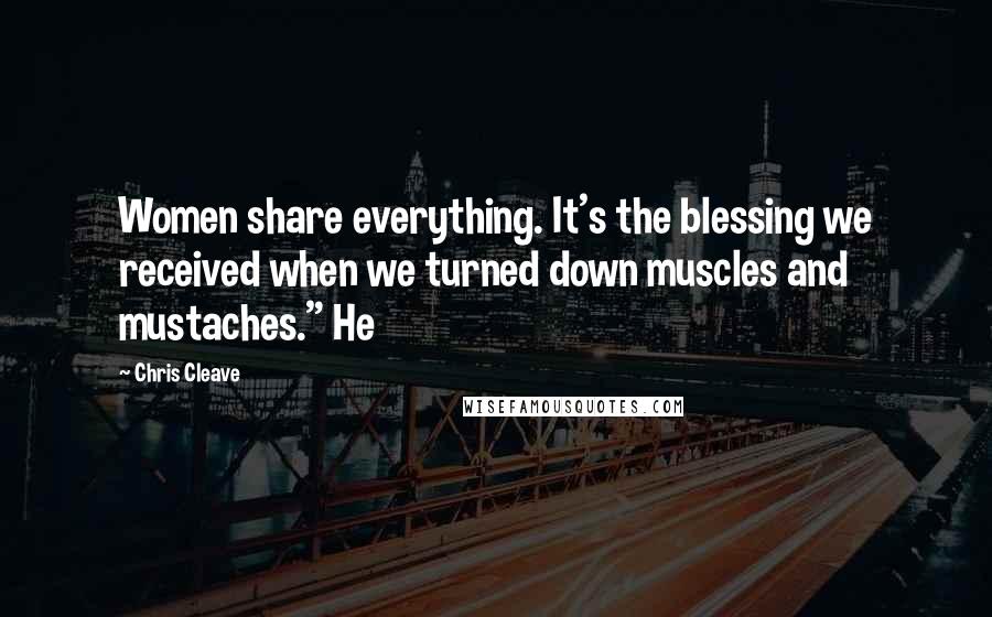 Chris Cleave Quotes: Women share everything. It's the blessing we received when we turned down muscles and mustaches." He