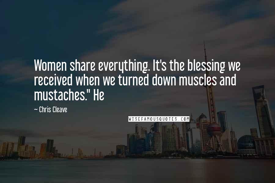 Chris Cleave Quotes: Women share everything. It's the blessing we received when we turned down muscles and mustaches." He