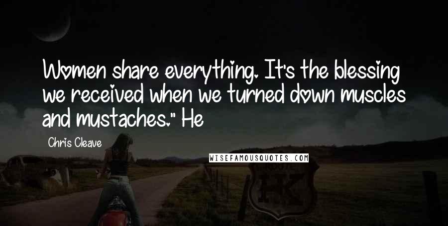 Chris Cleave Quotes: Women share everything. It's the blessing we received when we turned down muscles and mustaches." He