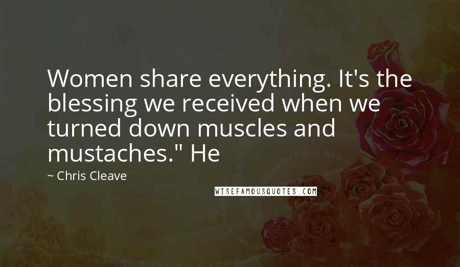 Chris Cleave Quotes: Women share everything. It's the blessing we received when we turned down muscles and mustaches." He