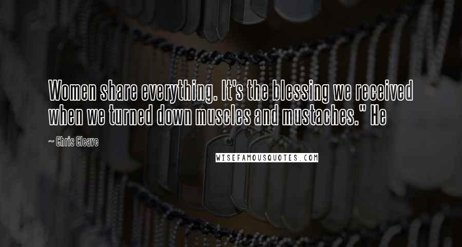 Chris Cleave Quotes: Women share everything. It's the blessing we received when we turned down muscles and mustaches." He