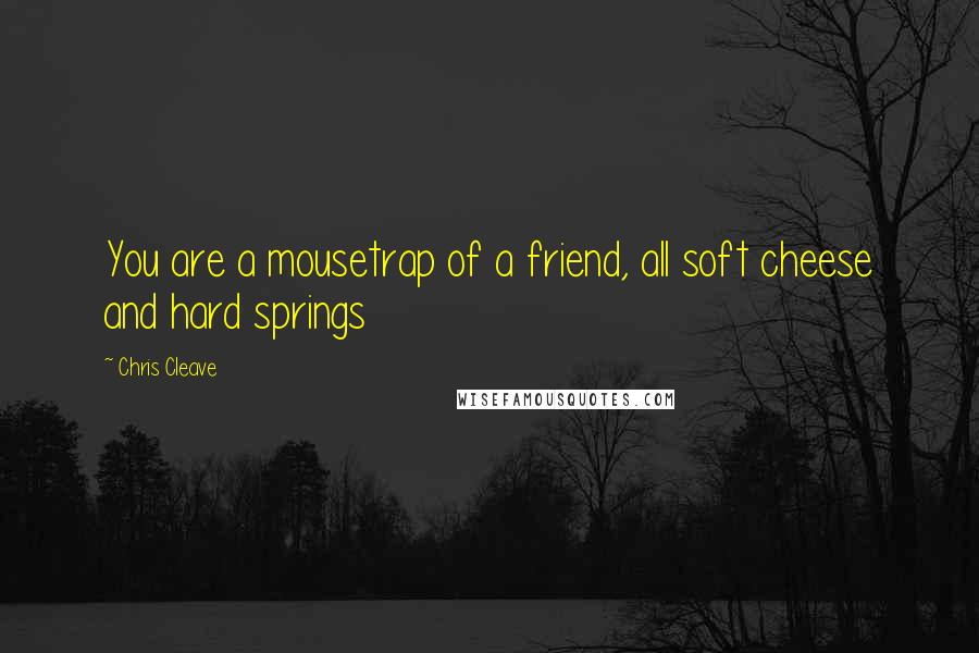 Chris Cleave Quotes: You are a mousetrap of a friend, all soft cheese and hard springs