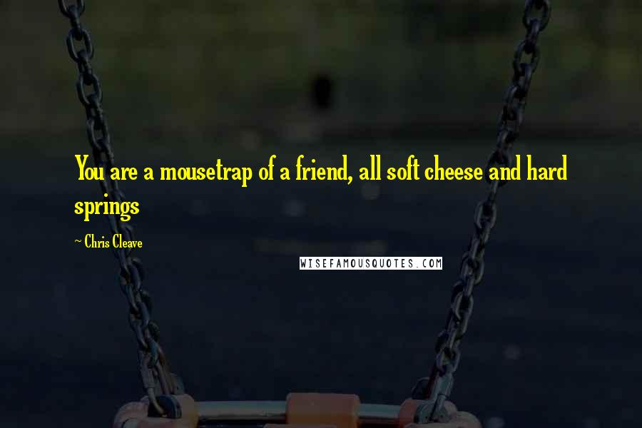 Chris Cleave Quotes: You are a mousetrap of a friend, all soft cheese and hard springs