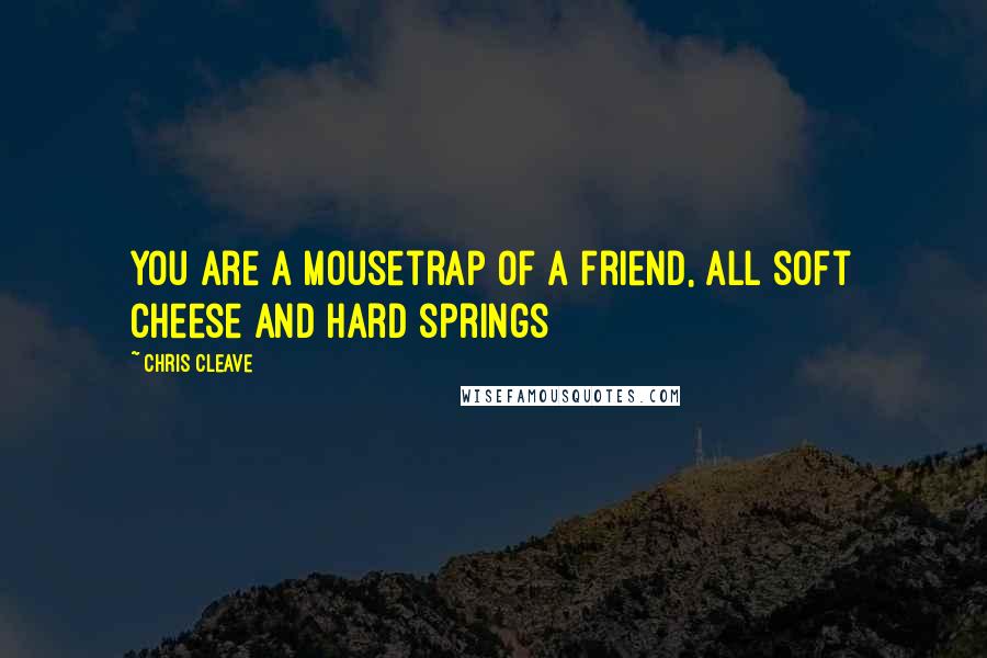 Chris Cleave Quotes: You are a mousetrap of a friend, all soft cheese and hard springs