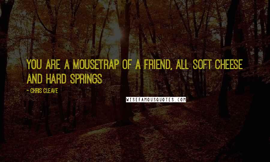 Chris Cleave Quotes: You are a mousetrap of a friend, all soft cheese and hard springs