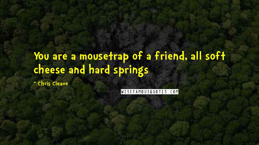 Chris Cleave Quotes: You are a mousetrap of a friend, all soft cheese and hard springs