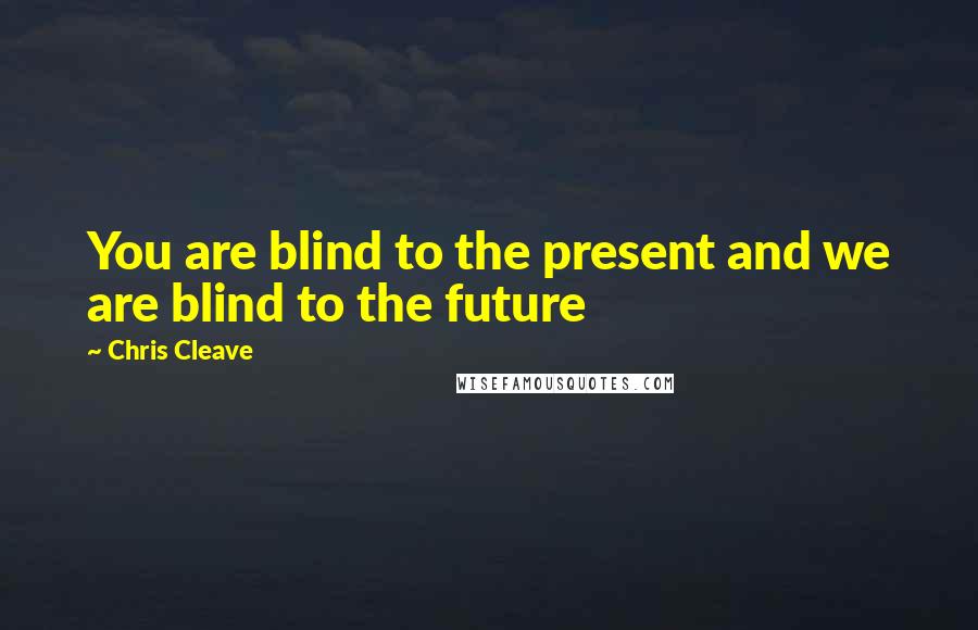 Chris Cleave Quotes: You are blind to the present and we are blind to the future