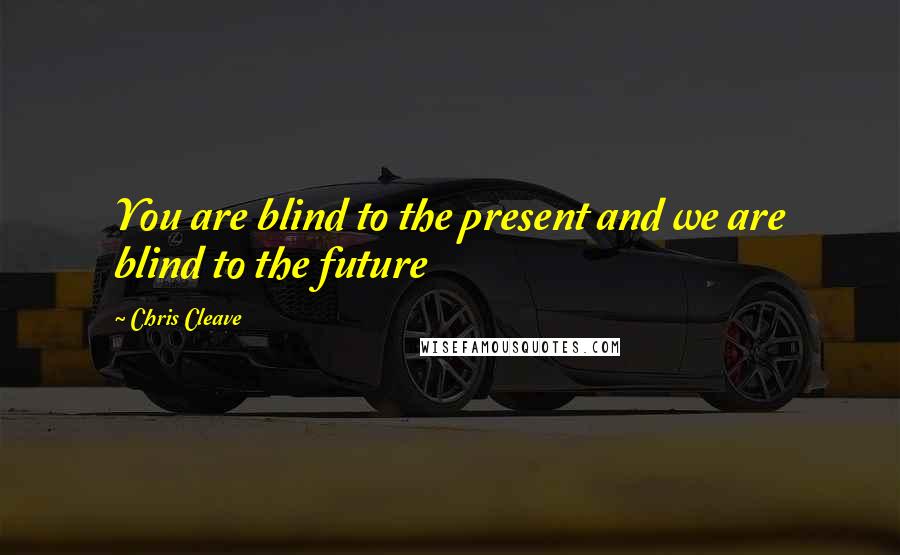 Chris Cleave Quotes: You are blind to the present and we are blind to the future