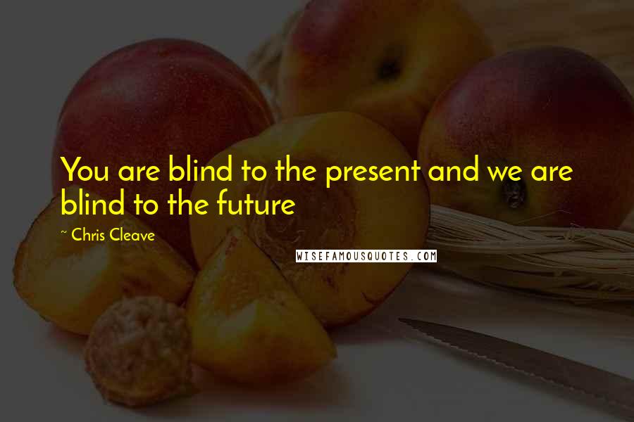 Chris Cleave Quotes: You are blind to the present and we are blind to the future