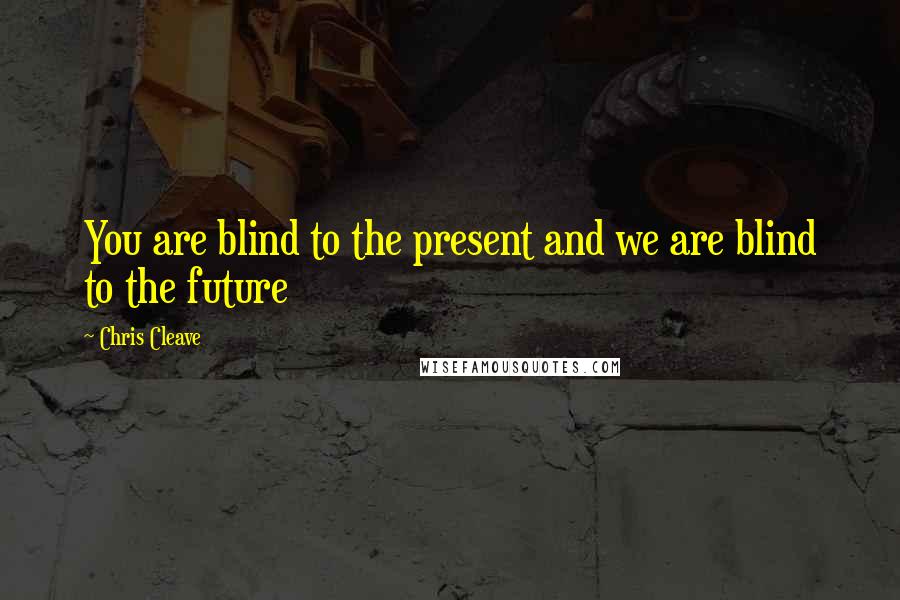 Chris Cleave Quotes: You are blind to the present and we are blind to the future