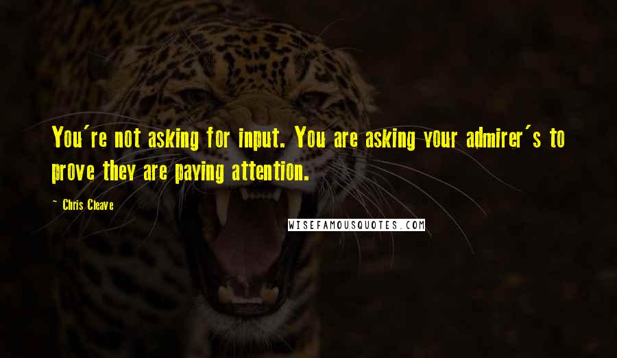 Chris Cleave Quotes: You're not asking for input. You are asking your admirer's to prove they are paying attention.