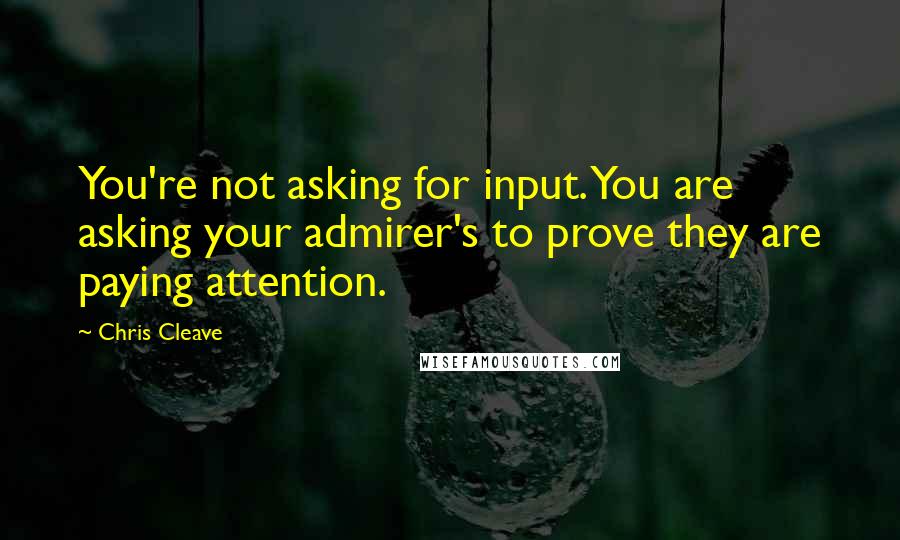 Chris Cleave Quotes: You're not asking for input. You are asking your admirer's to prove they are paying attention.