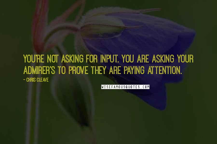 Chris Cleave Quotes: You're not asking for input. You are asking your admirer's to prove they are paying attention.