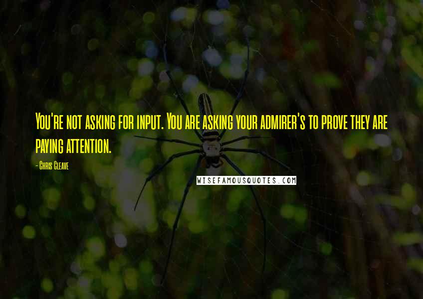 Chris Cleave Quotes: You're not asking for input. You are asking your admirer's to prove they are paying attention.