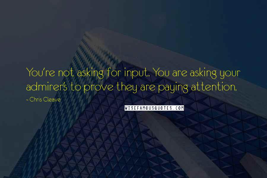 Chris Cleave Quotes: You're not asking for input. You are asking your admirer's to prove they are paying attention.