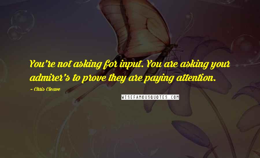 Chris Cleave Quotes: You're not asking for input. You are asking your admirer's to prove they are paying attention.