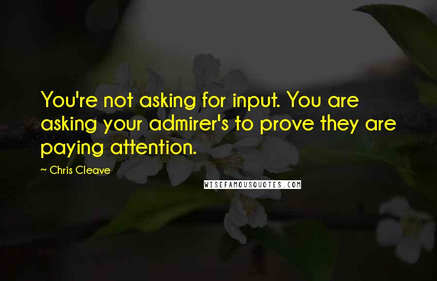 Chris Cleave Quotes: You're not asking for input. You are asking your admirer's to prove they are paying attention.