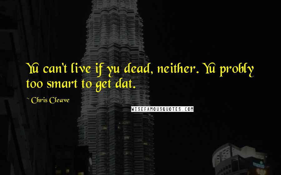 Chris Cleave Quotes: Yu can't live if yu dead, neither. Yu probly too smart to get dat.